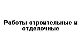 Работы строительные и отделочные